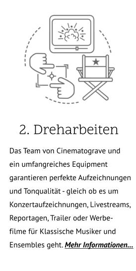 2. Dreharbeiten .. Das Team von Cinematograve und ein umfangreiches Equipment garantieren perfekte Aufzeichnungen und Tonqualität - gleich ob es um Konzertaufzeichnungen, Livestreams, Reportagen, Trailer oder Werbe- filme für Klassische Musiker und Ensembles geht. Mehr Informationen…